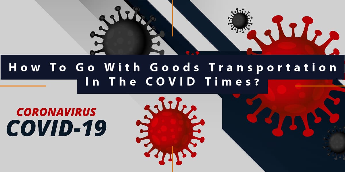 How To Go With Goods Transportation In The COVID Times?