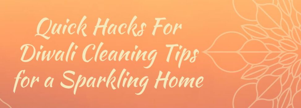 Quick Hacks For Diwali Cleaning Tips for a Sparkling Home