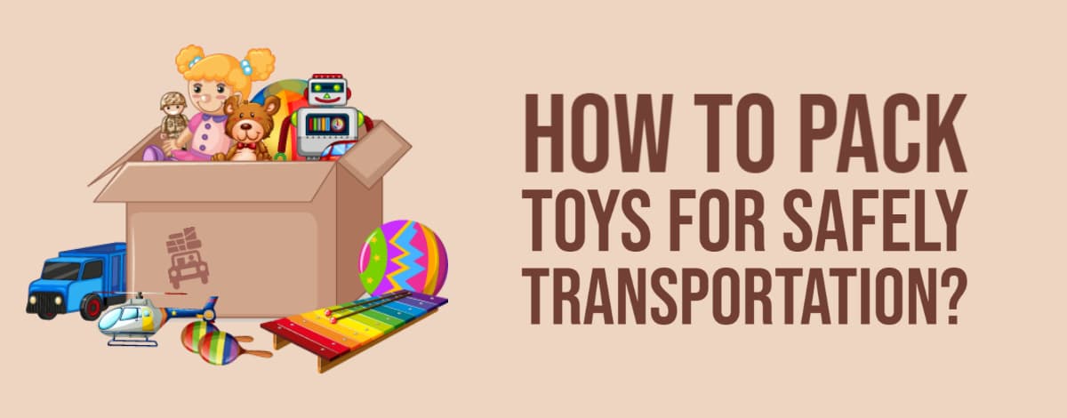 How to Pack Toys for Safely Transportation?