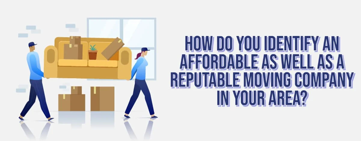 How Do You Identify An Affordable As Well As A Reputable Moving Company In Your Area?