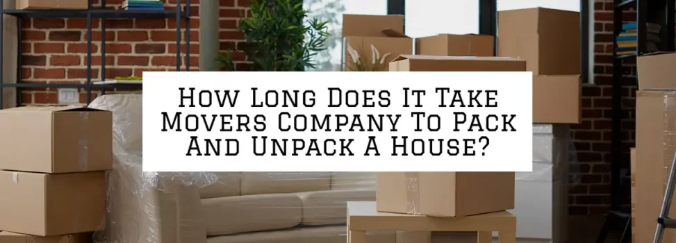How Long Does It Take Movers Company To Pack And Unpack A House?