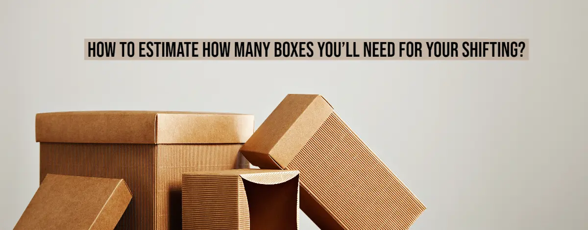 How to Estimate How Many Boxes You’ll Need for Your Shifting?