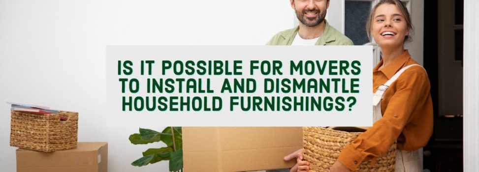 Is It Possible For Movers To Install And Dismantle Household Furnishings? (What You Should Understand):
