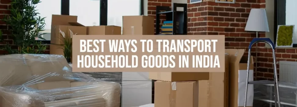 Best Ways To Transport Household Goods In India
