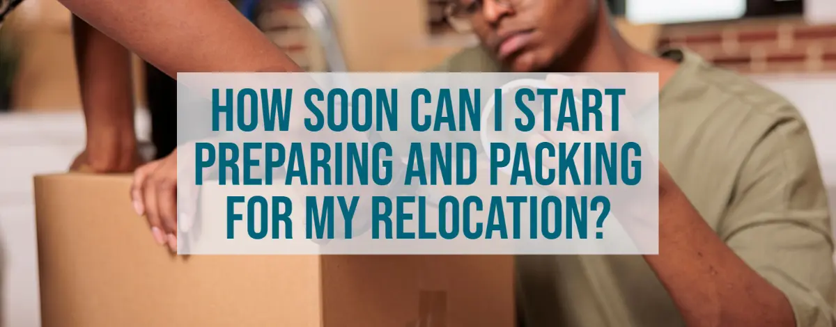 How Soon Can I Start Preparing And Packing For My Relocation?
