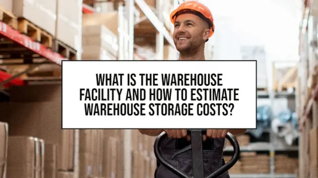 What Is The Warehouse Facility And How To Estimate Warehouse Storage Costs?
