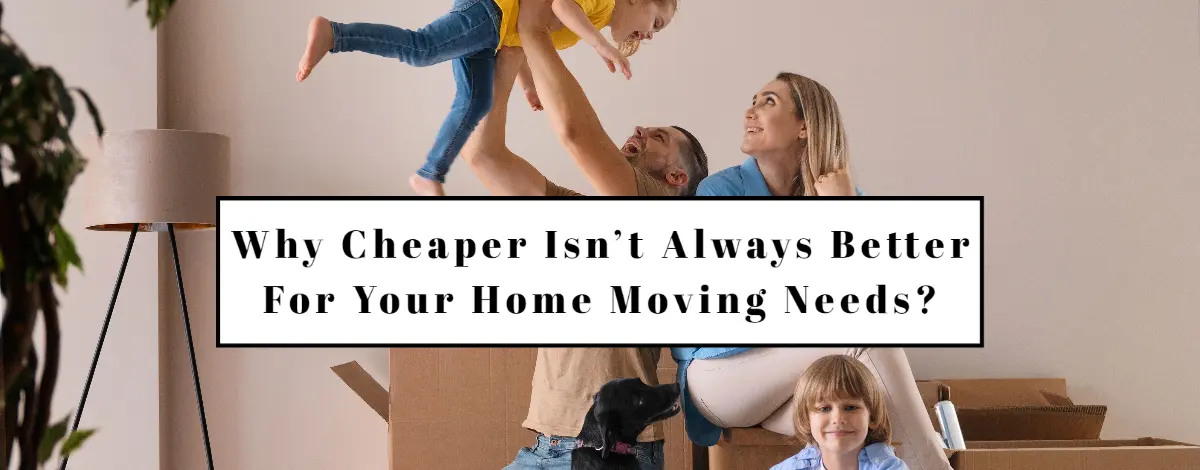 Why Cheaper Isn’t Always Better For Your Home Moving Needs?