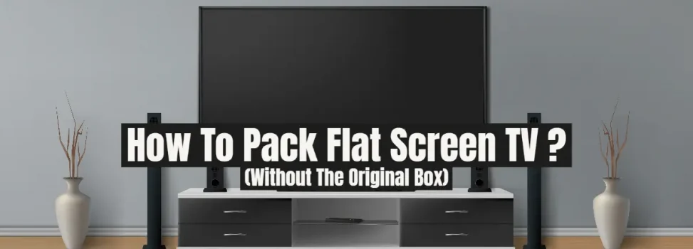 How To Pack Flat Screen TV Without The Original Box