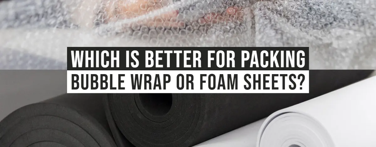 Which is Better for Packing Bubble Wrap Or Foam Sheets?
