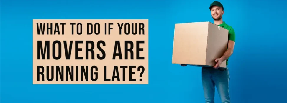 What to Do if Your Movers Are Running Late: Professional Advice and Ideas
