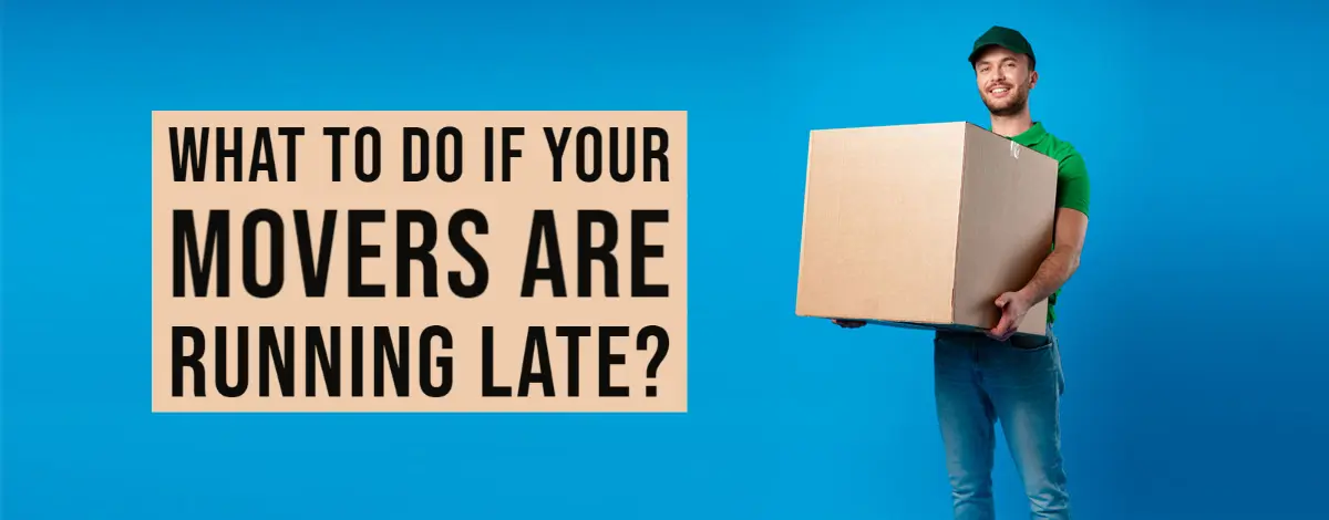 What to Do if Your Movers Are Running Late: Professional Advice and Ideas