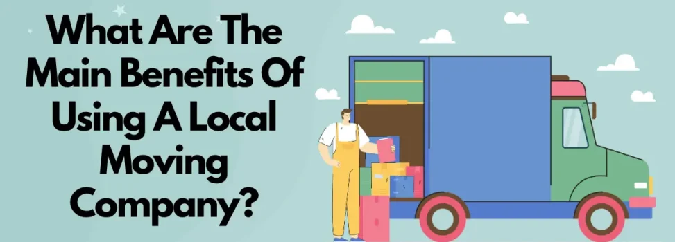 What Are The Main Benefits Of Using A Local Moving Company?