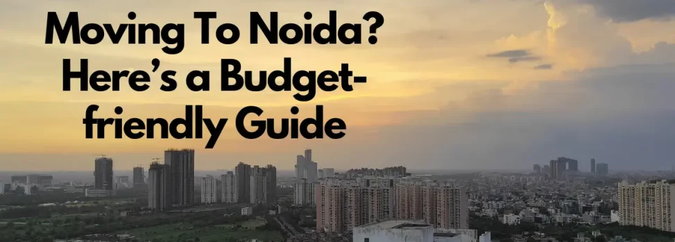 Moving To Noida? Here’s a Budget-friendly Guide