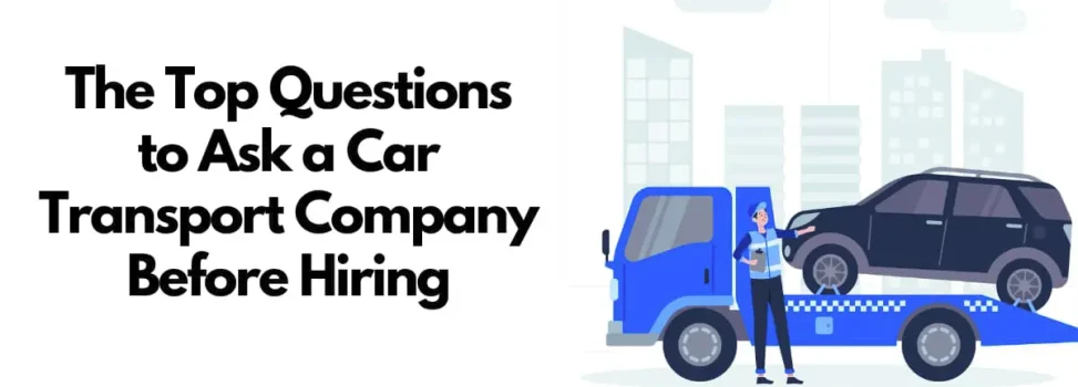The Top Questions to Ask a Car Transport Company Before Hiring