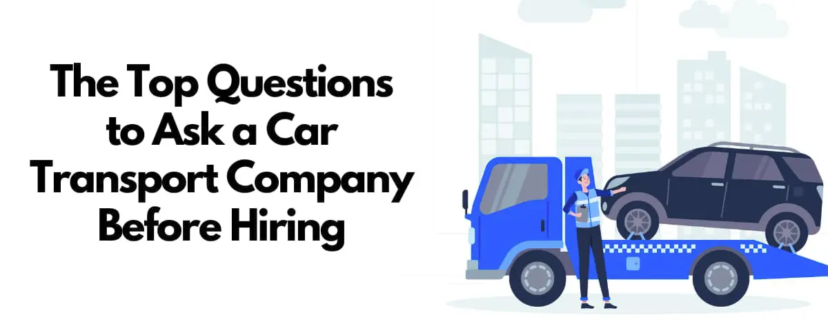 The Top Questions to Ask a Car Transport Company Before Hiring