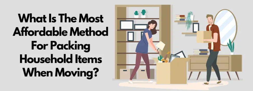 What Is The Most Affordable Method For Packing Household Items When Moving?