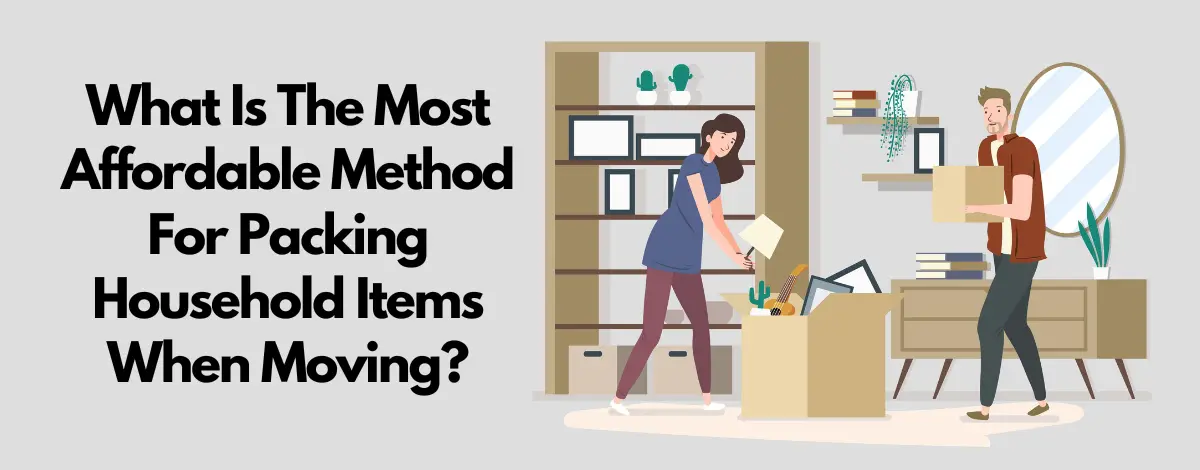 What Is The Most Affordable Method For Packing Household Items When Moving?