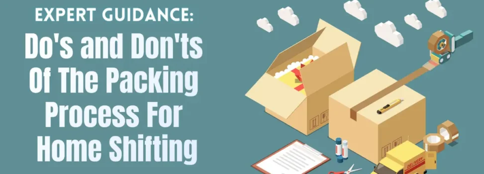 Expert Guidance: Do’s and Don’ts Of The Packing Process For Home Shifting