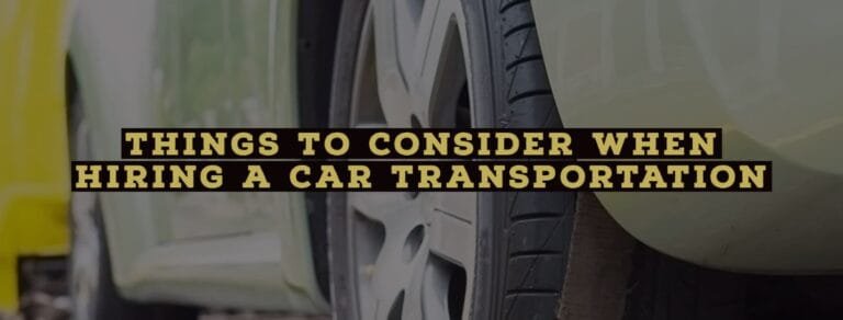 Things to Consider When Hiring a Car Transportation