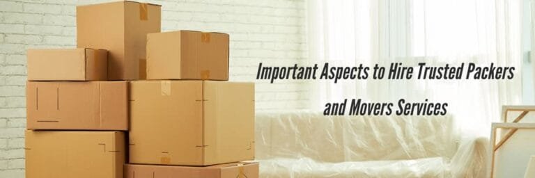 Important Aspects to Hire Trusted Packers and Movers Services