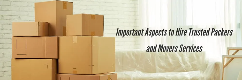 Important Aspects to Hire Trusted Packers and Movers Services