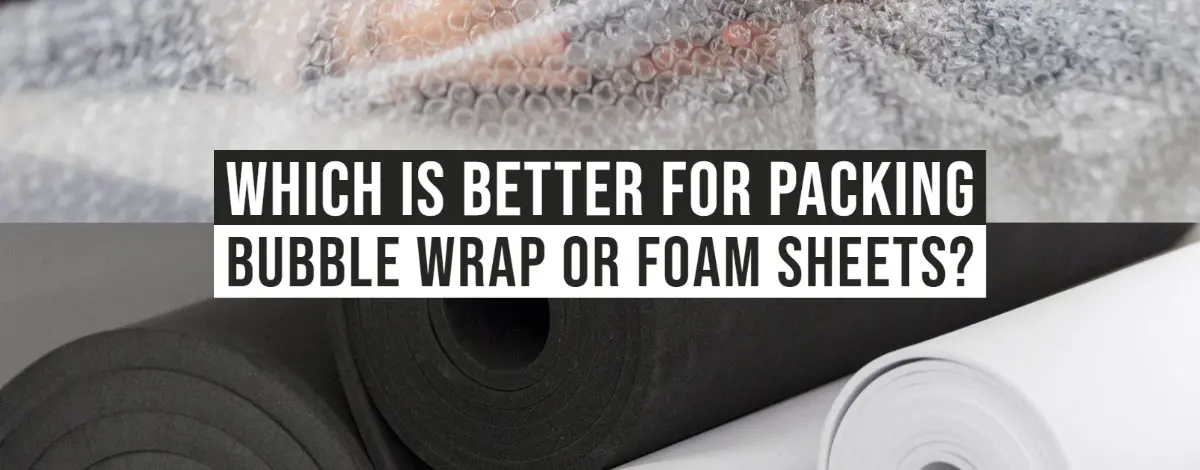 Which is Better for Packing Bubble Wrap Or Foam Sheets